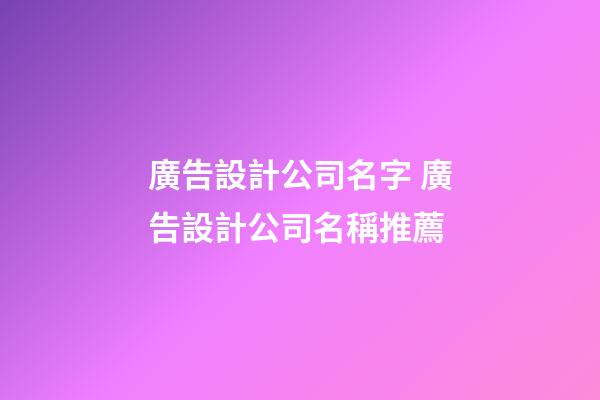 廣告設計公司名字 廣告設計公司名稱推薦-第1張-公司起名-玄機派